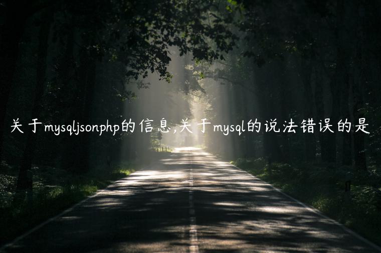 关于mysqljsonphp的信息,关于mysql的说法错误的是
