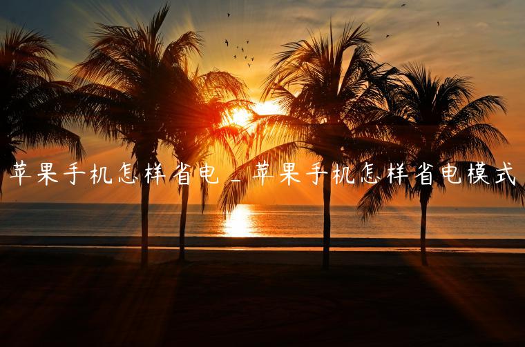 苹果手机怎样省电_苹果手机怎样省电模式