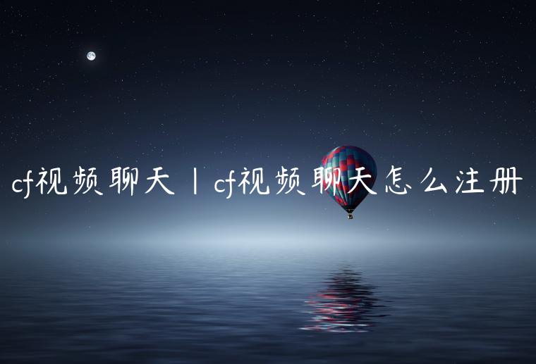 cf视频聊天|cf视频聊天怎么注册