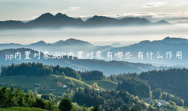 jsp内置对象,JSP内置对象有哪些,有什么作用