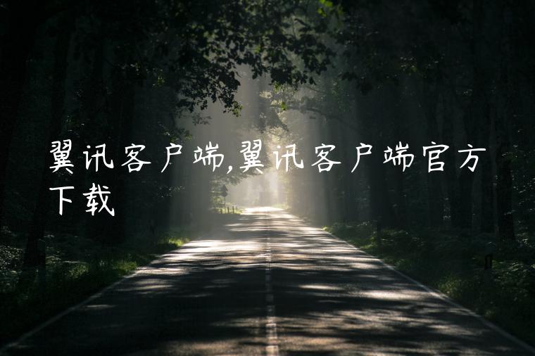翼讯客户端,翼讯客户端官方下载