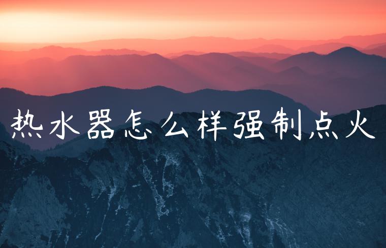 热水器怎么样强制点火