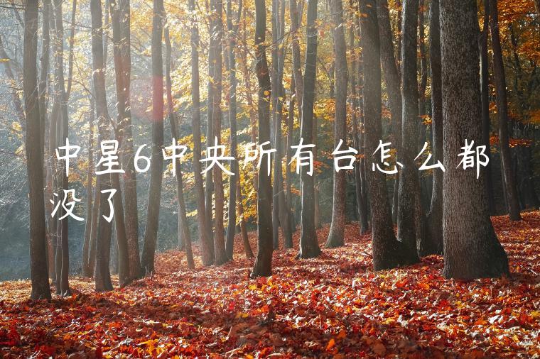 中星6中央所有台怎么都没了