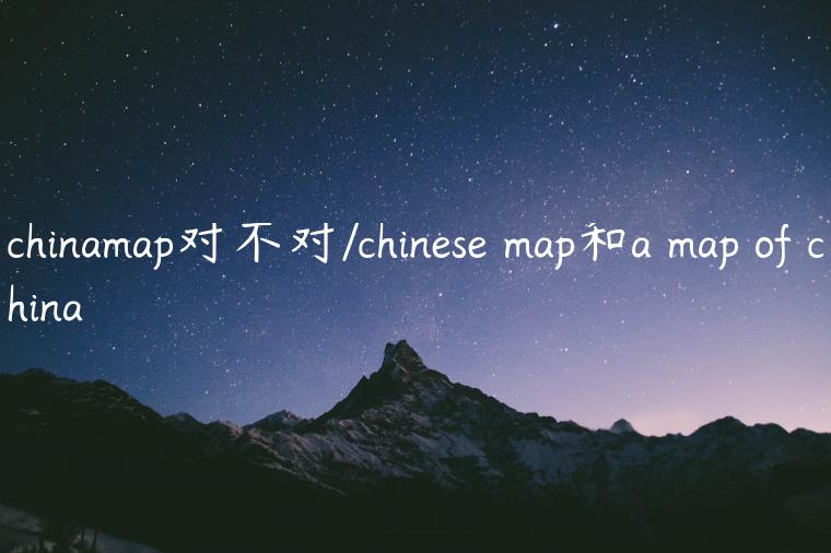 chinamap对不对/chinese map和a map of china