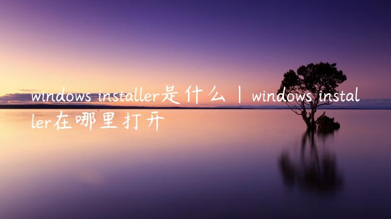 windows installer是什么|windows installer在哪里打开