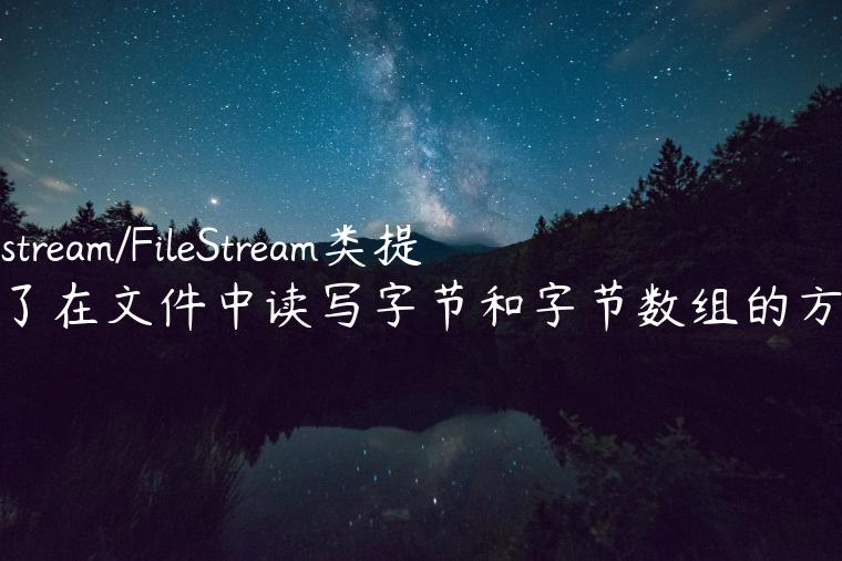 filestream/FileStream类提供了在文件中读写字节和字节数组的方法