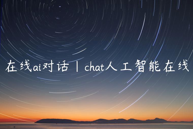 在线ai对话|chat人工智能在线