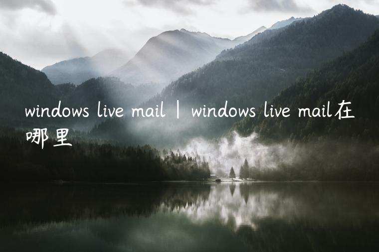 windows live mail|windows live mail在哪里