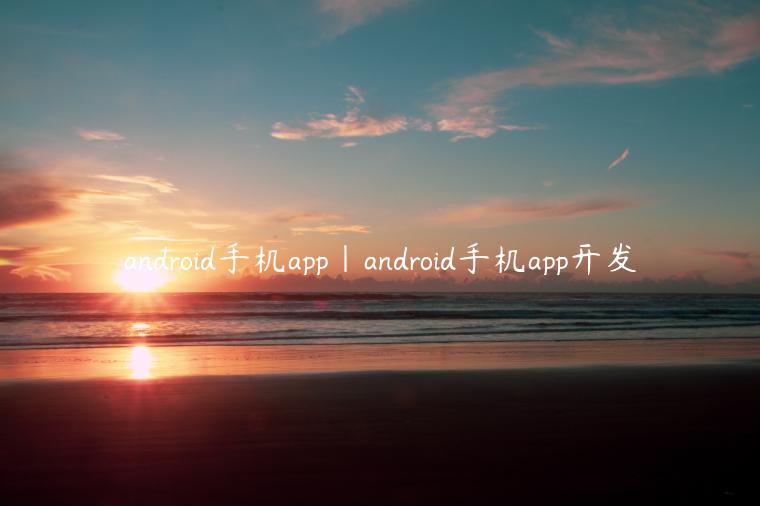 android手机app|android手机app开发