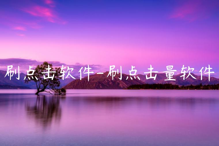 刷点击软件-刷点击量软件
