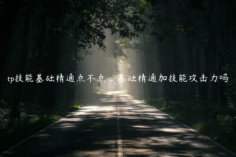 tp技能基础精通点不点_基础精通加技能攻击力吗