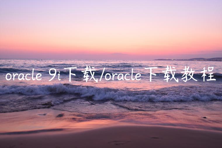 oracle 9i下载/oracle下载教程