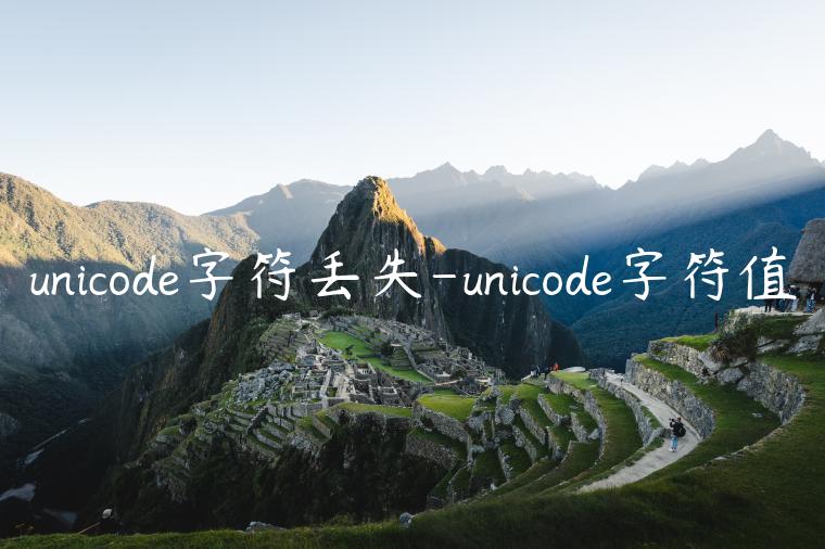 unicode字符丢失-unicode字符值
