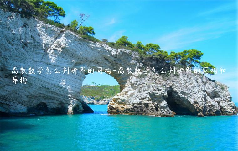 离散数学怎么判断图的同构-离散数学怎么判断图的同构和异构