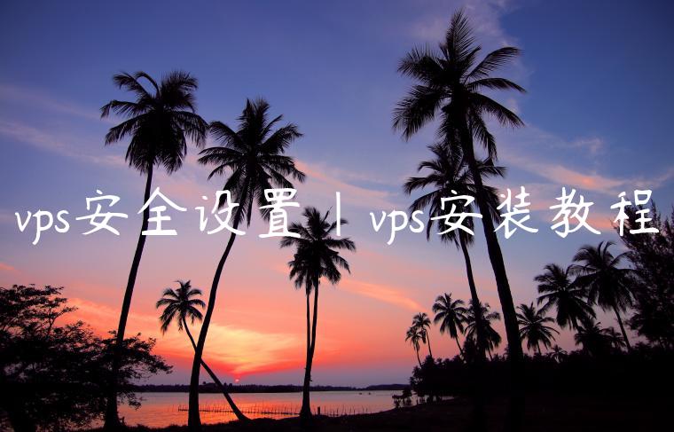 vps安全设置|vps安装教程