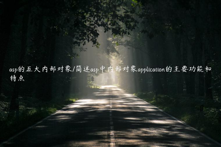 asp的五大内部对象/简述asp中内部对象application的主要功能和特点