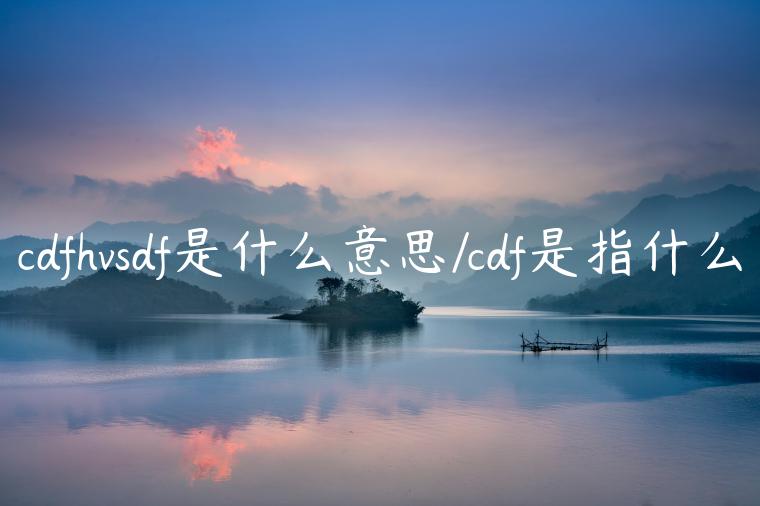 cdfhvsdf是什么意思/cdf是指什么