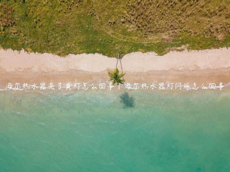 海尔热水器亮了黄灯怎么回事|海尔热水器灯闪烁怎么回事