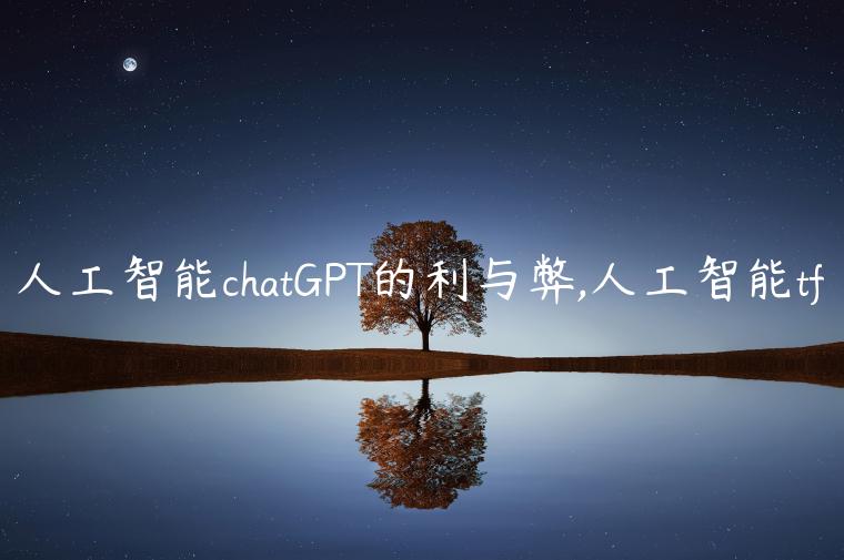 人工智能chatGPT的利与弊,人工智能tf