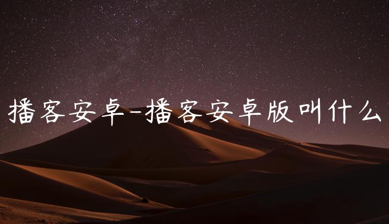 播客安卓-播客安卓版叫什么