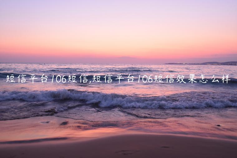 短信平台106短信,短信平台106短信效果怎么样