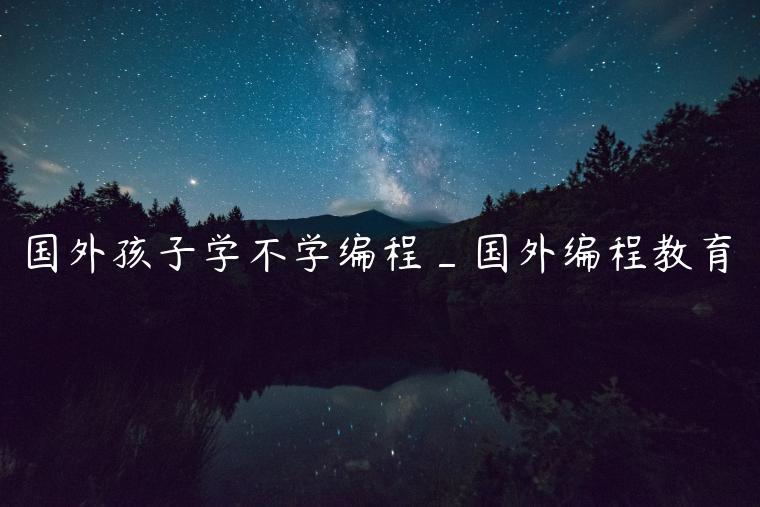 国外孩子学不学编程_国外编程教育