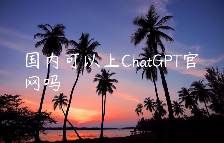 国内可以上ChatGPT官网吗