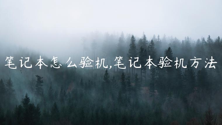 笔记本怎么验机,笔记本验机方法