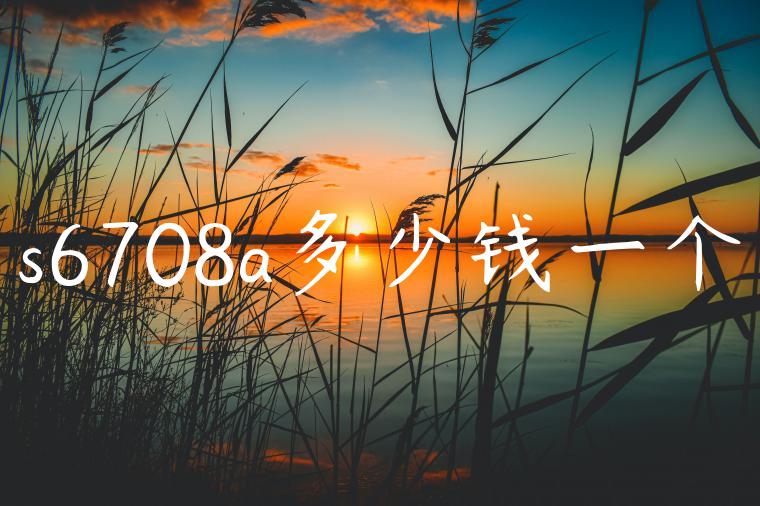 s6708a多少钱一个
