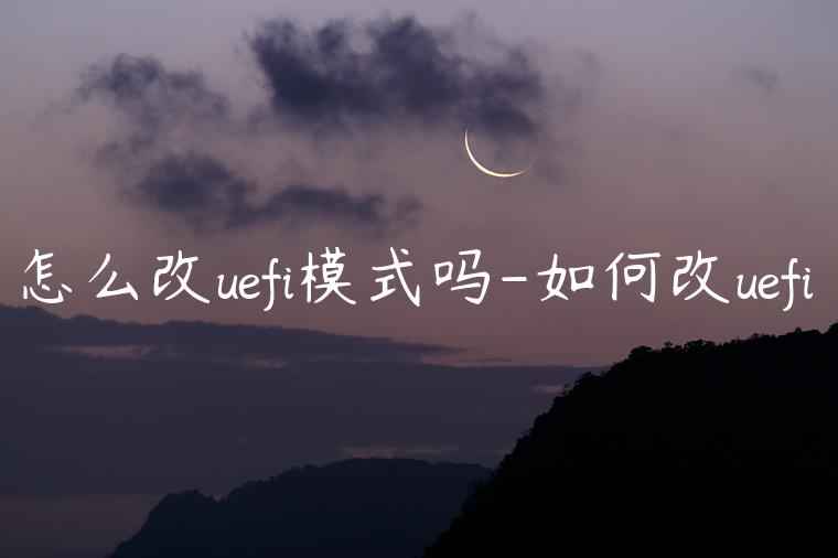 怎么改uefi模式吗-如何改uefi
