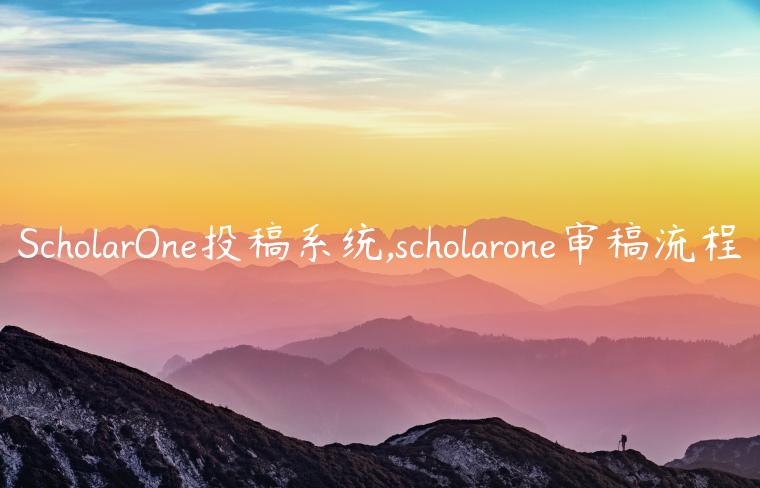 ScholarOne投稿系统,scholarone审稿流程