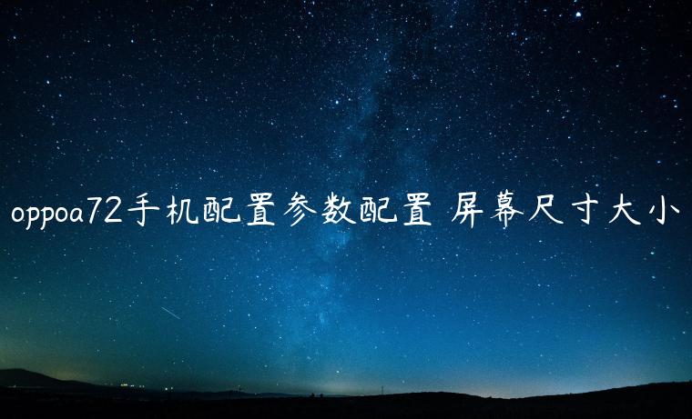 oppoa72手机配置参数配置 屏幕尺寸大小