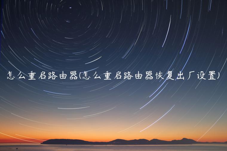 怎么重启路由器(怎么重启路由器恢复出厂设置)
