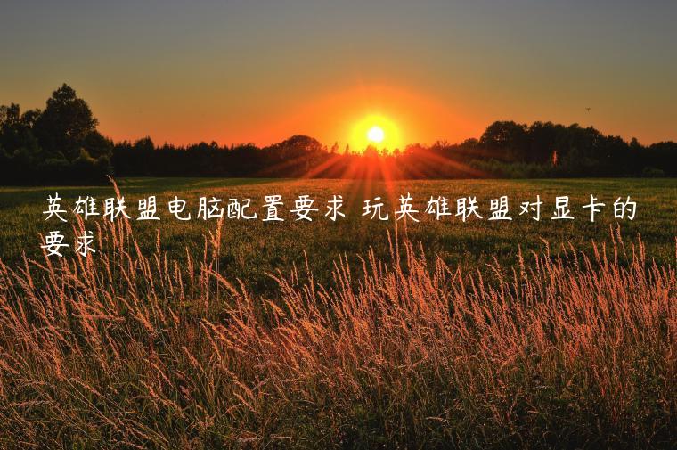 英雄联盟电脑配置要求 玩英雄联盟对显卡的要求