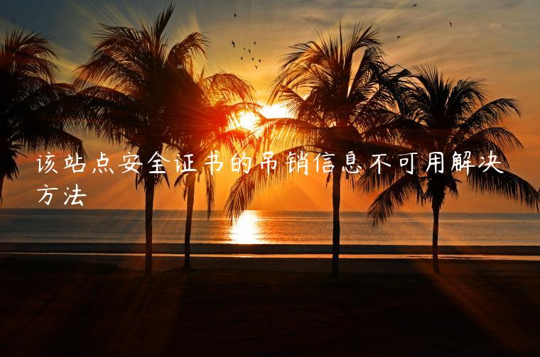 该站点安全证书的吊销信息不可用解决方法