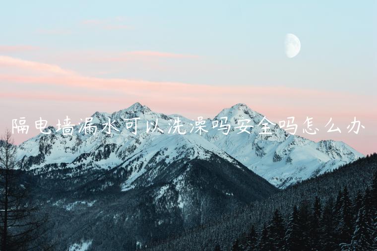 隔电墙漏水可以洗澡吗安全吗怎么办
